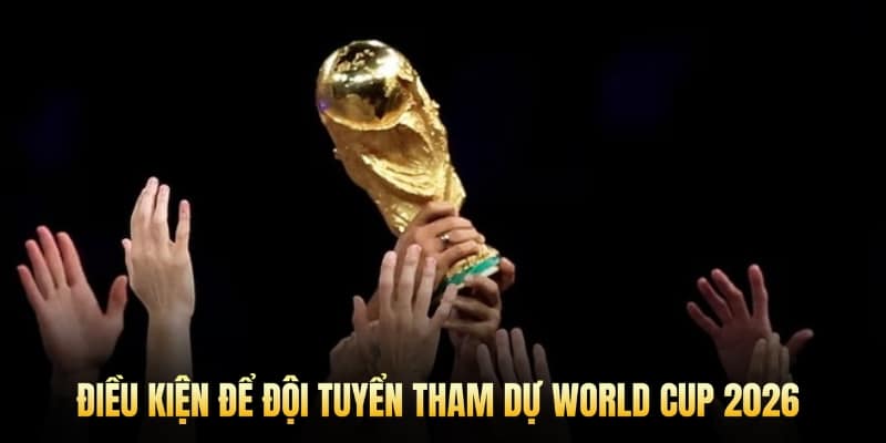 Điều kiện để đội tuyển tham dự World Cup 2026